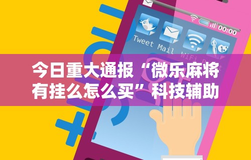 今日重大通报“微乐麻将有挂么怎么买”科技辅助神器手机
