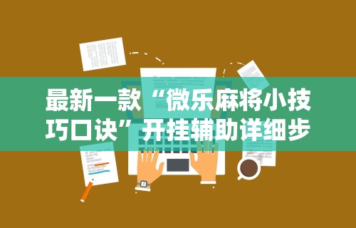 最新一款“微乐麻将小技巧口诀”开挂辅助详细步骤