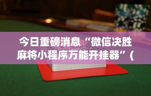 今日重磅消息“微信决胜麻将小程序万能开挂器	”(助赢详细开挂教程)