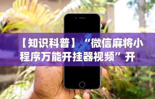 【知识科普】“微信麻将小程序万能开挂器视频”开挂(透视)辅助教程