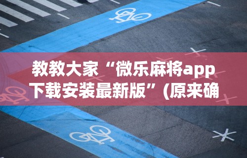 科普常识!微乐麻将真的有挂吗?”详细开挂玩法