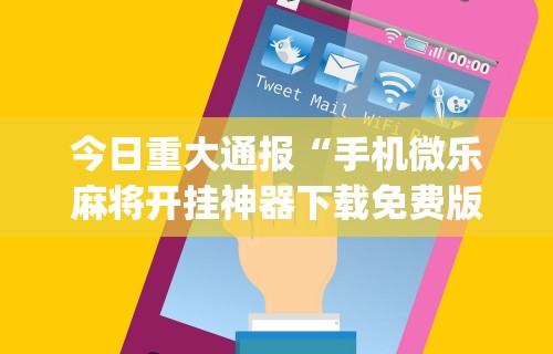 今日重大通报“手机微乐麻将开挂神器下载免费版	”(曝光透视必备猫腻)