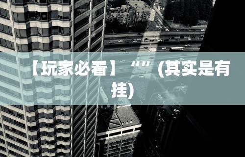 【玩家必看】“”(其实是有挂)