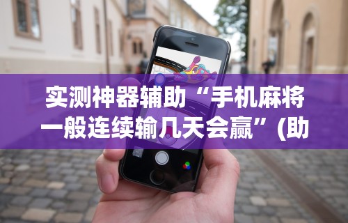 实测神器辅助“手机麻将一般连续输几天会赢”(助赢详细开挂教程)