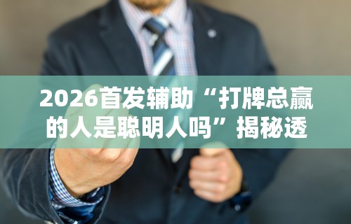 2026首发辅助“打牌总赢的人是聪明人吗”揭秘透视辅助万能挂用法