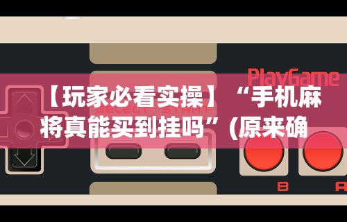 【玩家必看实操】“手机麻将真能买到挂吗”(原来确实是有插件)