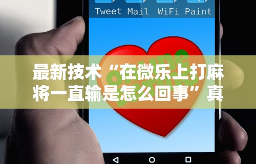 最新技术“在微乐上打麻将一直输是怎么回事	”真可以装挂