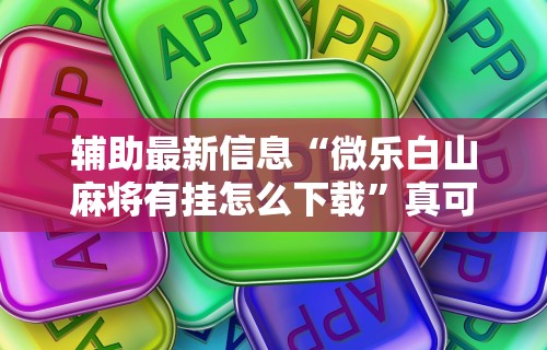 辅助最新信息“微乐白山麻将有挂怎么下载”真可以装挂