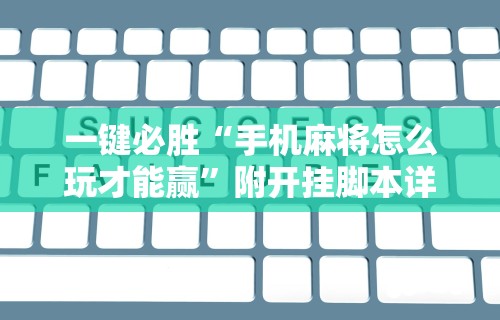 一键必胜“手机麻将怎么玩才能赢	”附开挂脚本详细步骤