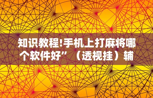 知识教程!手机上打麻将哪个软件好”（透视挂）辅助神器教程
