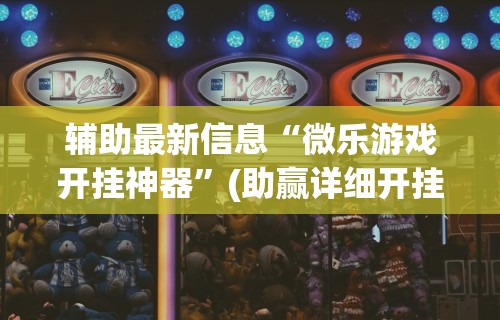 辅助最新信息“微乐游戏开挂神器	”(助赢详细开挂教程)