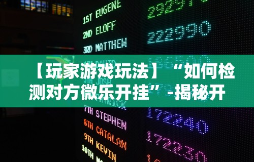 【玩家游戏玩法】“如何检测对方微乐开挂”-揭秘开挂教程分享
