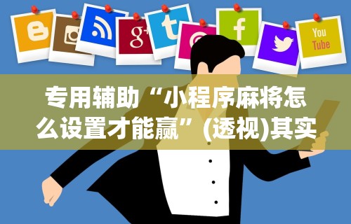 专用辅助“小程序麻将怎么设置才能赢”(透视)其实真的有挂