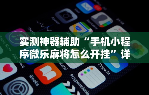 实测神器辅助“手机小程序微乐麻将怎么开挂”详细开挂教程
