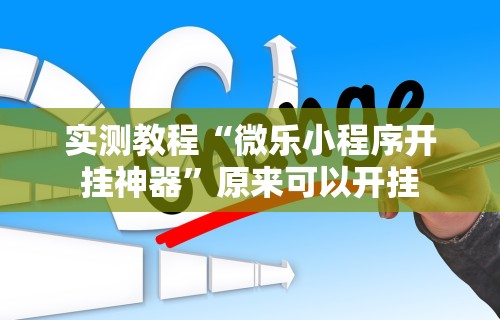 实测教程“微乐小程序开挂神器”原来可以开挂