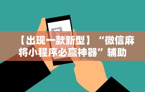 【出现一款新型】“微信麻将小程序必赢神器”辅助工具插件,揭秘技巧开挂