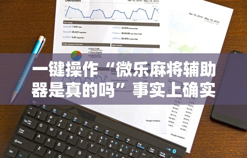 一键操作“微乐麻将辅助器是真的吗”事实上确实有挂