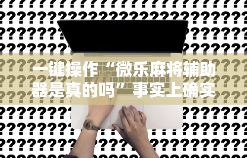 一键操作“微乐麻将辅助器是真的吗”事实上确实有挂
