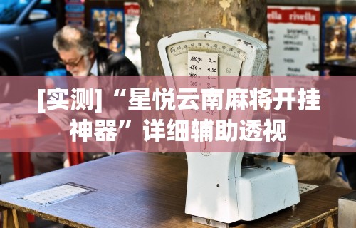 [实测]“星悦云南麻将开挂神器	”详细辅助透视