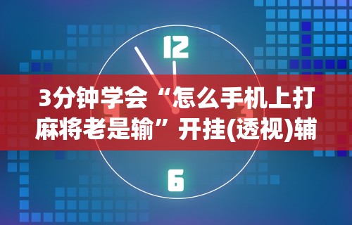 3分钟学会“怎么手机上打麻将老是输”开挂(透视)辅助神器