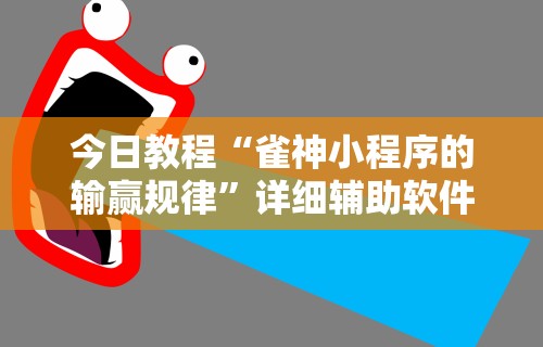 今日教程“雀神小程序的输赢规律”详细辅助软件教程