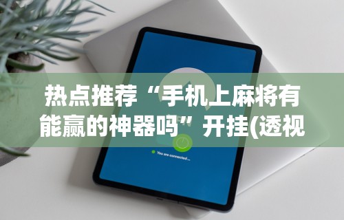 热点推荐“手机上麻将有能赢的神器吗	”开挂(透视)辅助教程