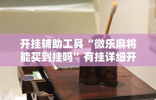 开挂辅助工具“微乐麻将能买到挂吗”有挂详细开挂教程