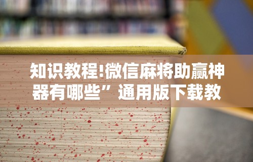 知识教程!微信麻将助赢神器有哪些”通用版下载教程