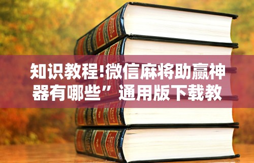 知识教程!微信麻将助赢神器有哪些”通用版下载教程