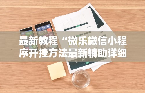最新教程“微乐微信小程序开挂方法最新辅助详细教程
