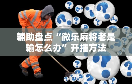 辅助盘点“微乐麻将老是输怎么办	”开挂方法