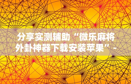 分享实测辅助“微乐麻将外卦神器下载安装苹果”-详细教程