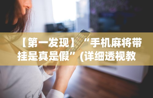 【第一发现】“手机麻将带挂是真是假”(详细透视教程)