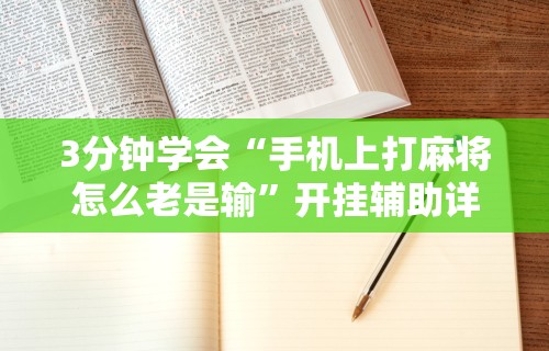 3分钟学会“手机上打麻将怎么老是输”开挂辅助详细步骤