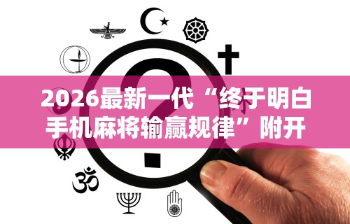 2026最新一代“终于明白手机麻将输赢规律	”附开挂脚本详细步骤