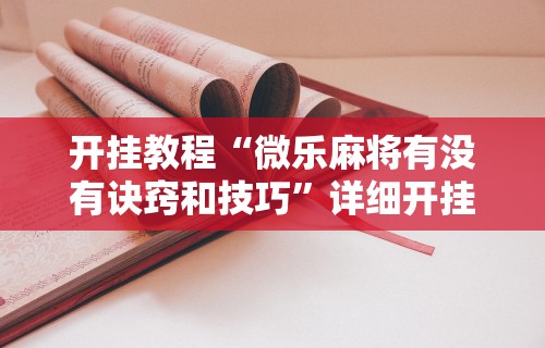 开挂教程“微乐麻将有没有诀窍和技巧”详细开挂教程