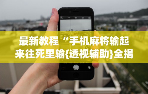 最新教程“手机麻将输起来往死里输{透视辅助}全揭秘