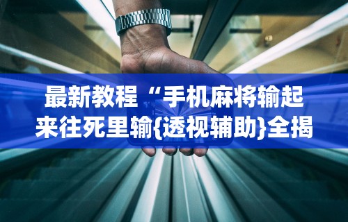 最新教程“手机麻将输起来往死里输{透视辅助}全揭秘
