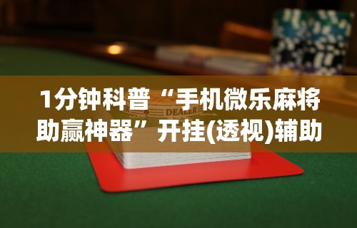 1分钟科普“手机微乐麻将助赢神器”开挂(透视)辅助教程