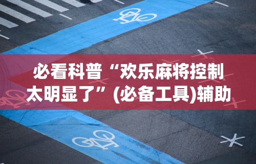 必看科普“欢乐麻将控制太明显了”(必备工具)辅助教学
