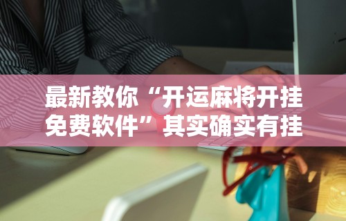最新教你“开运麻将开挂免费软件”其实确实有挂