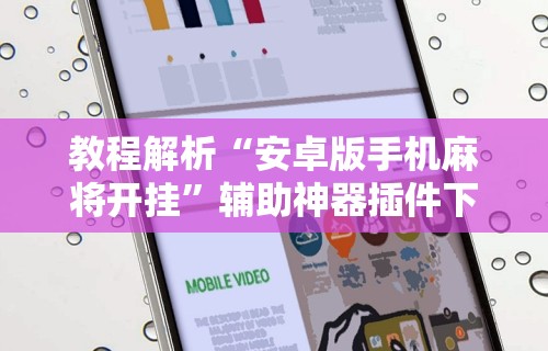 教程解析“安卓版手机麻将开挂”辅助神器插件下载