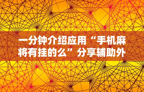 一分钟介绍应用“手机麻将有挂的么”分享辅助外挂教程