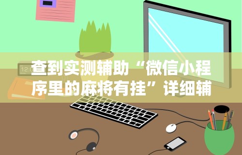 查到实测辅助“微信小程序里的麻将有挂”详细辅助软件教程