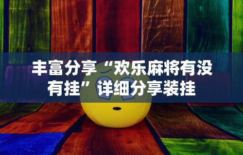 丰富分享“欢乐麻将有没有挂	”详细分享装挂