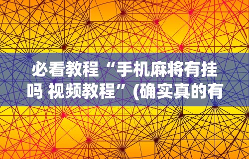 必看教程“手机麻将有挂吗 视频教程”(确实真的有挂)
