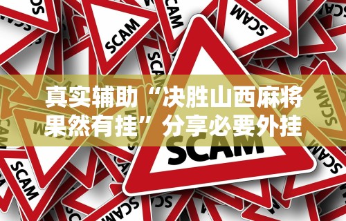 真实辅助“决胜山西麻将果然有挂”分享必要外挂教程