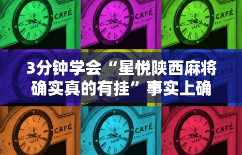 3分钟学会“星悦陕西麻将确实真的有挂”事实上确实有挂