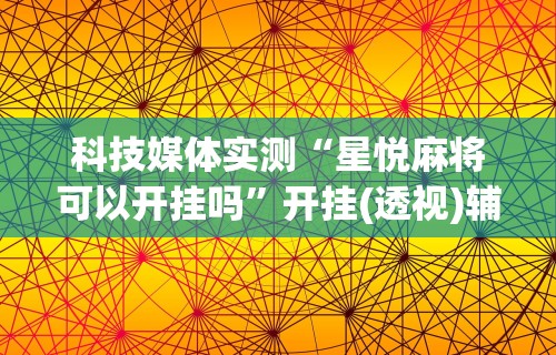 科技媒体实测“星悦麻将可以开挂吗”开挂(透视)辅助教程