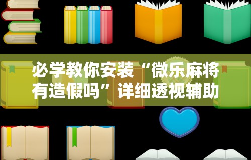 必学教你安装“微乐麻将有造假吗”详细透视辅助教程官方正版下载